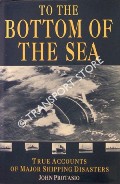 To the Bottom of the Sea - True Accounts of Major Shipping Disasters by PROTASIO, John